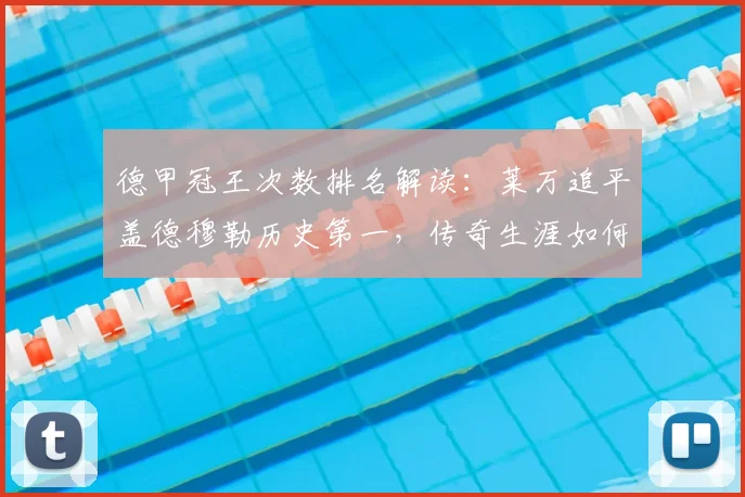 德甲冠王次数排名解读：莱万追平盖德穆勒历史第一，传奇生涯如何铸就？