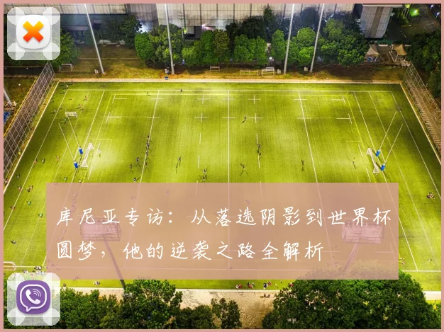 库尼亚专访：从落选阴影到世界杯圆梦，他的逆袭之路全解析
